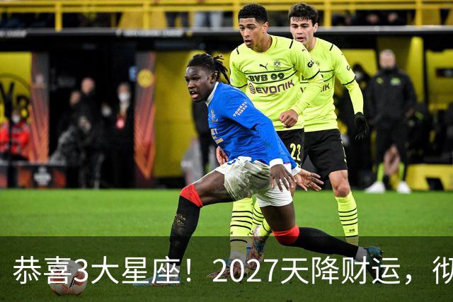 恭喜3大星座！2027天降财运，彻底告别缺钱的日子