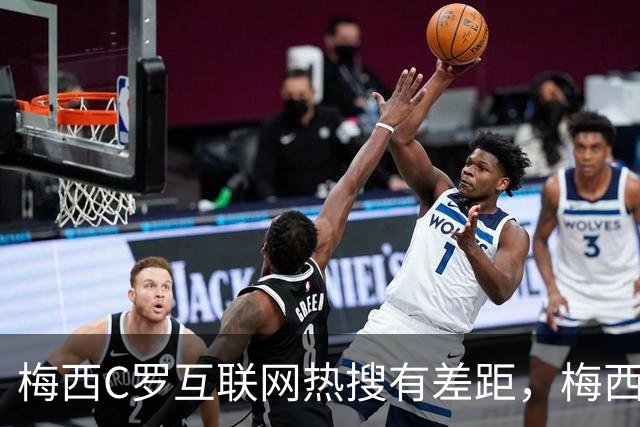 梅西C罗互联网热搜有差距，梅西“最后一舞”热度稍逊风骚
